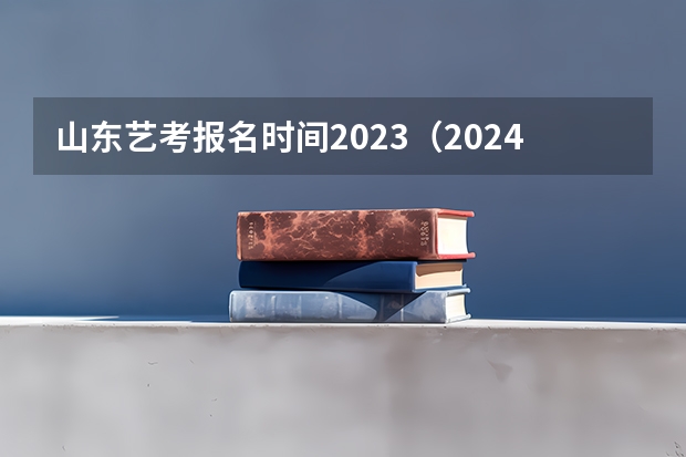 山东艺考报名时间2023（2024年山东艺考报名时间）