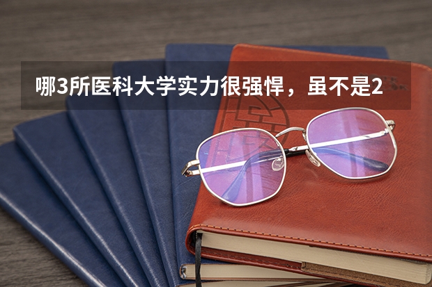 哪3所医科大学实力很强悍，虽不是211，但医学却不输985大学？（安徽省大专护理专业学校排名）