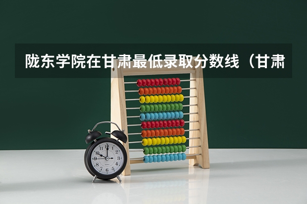 陇东学院在甘肃最低录取分数线（甘肃分数最低的二本）