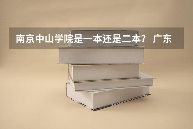 南京中山学院是一本还是二本？ 广东二本大学排行榜及分数线