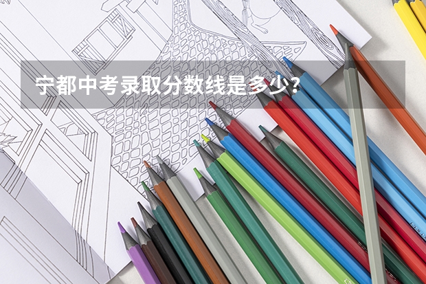 宁都中考录取分数线是多少？
