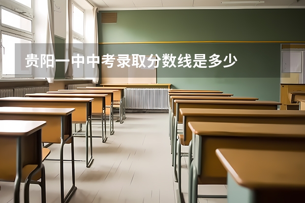 贵阳一中中考录取分数线是多少