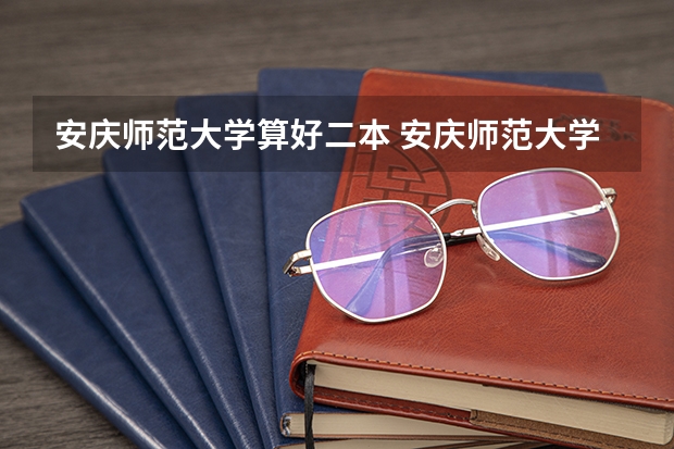 安庆师范大学算好二本 安庆师范大学是一本还是二本啊?