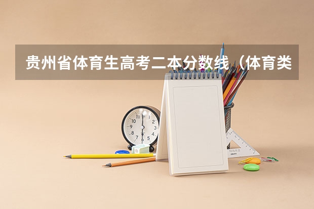 贵州省体育生高考二本分数线（体育类二本院校分数线）