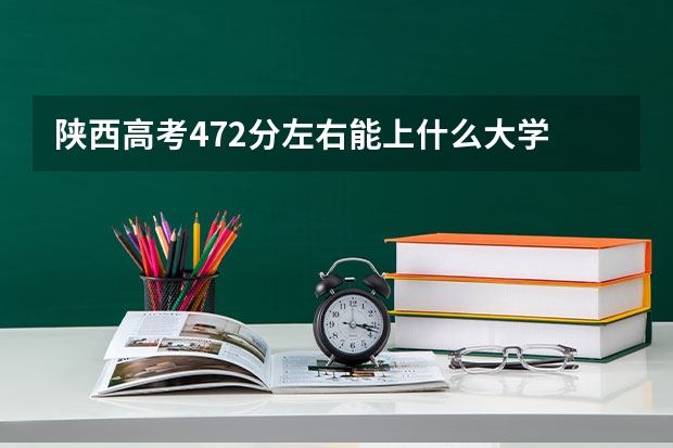 陕西高考472分左右能上什么大学