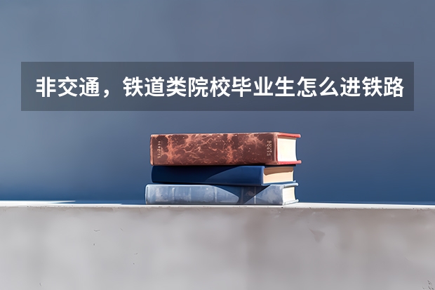 非交通，铁道类院校毕业生怎么进铁路局