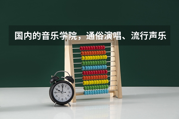 国内的音乐学院,通俗演唱、流行声乐方面 北京现代音乐研修学院