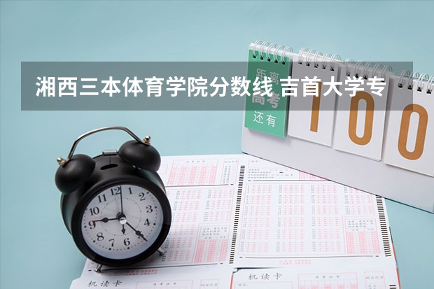 湘西三本体育学院分数线 吉首大学专科分数线