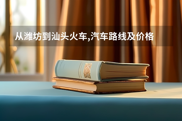 从潍坊到汕头火车,汽车路线及价格 答好了加分（从潍坊到北京是坐动车去好还是自己开车去好？？为神马？？急！！好的再加分！）