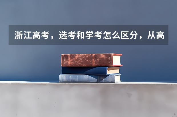 浙江高考，选考和学考怎么区分，从高一开始什么时候大考