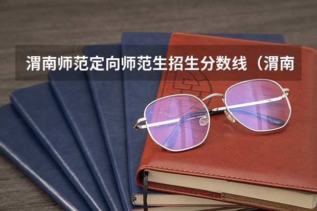 渭南师范定向师范生招生分数线（渭南师范学院文科录取分数线）
