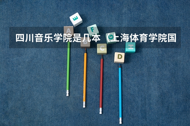 四川音乐学院是几本（上海体育学院国标舞招生简章？）