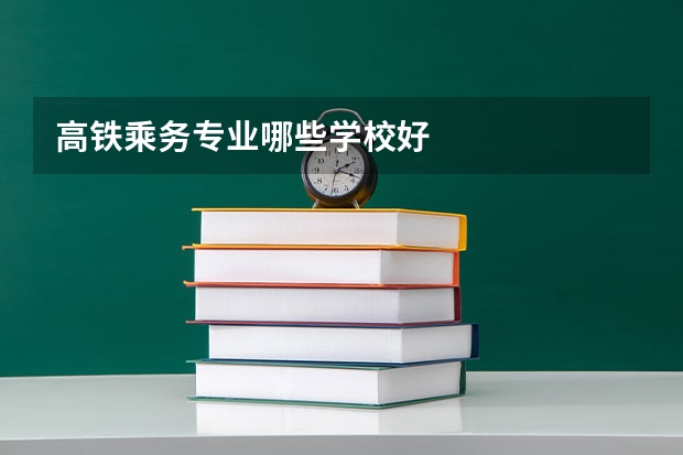 高铁乘务专业哪些学校好