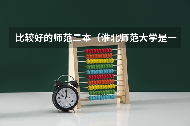 比较好的师范二本（淮北师范大学是一本还是二本）