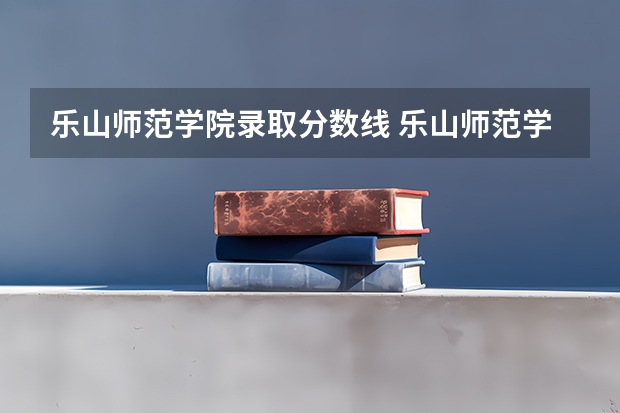 乐山师范学院录取分数线 乐山师范学院对口高考分数线