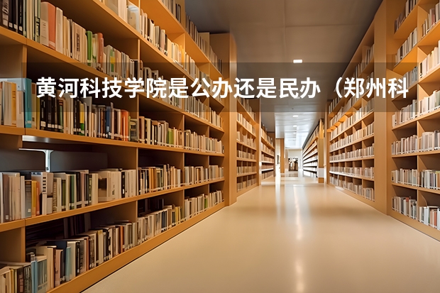 黄河科技学院是公办还是民办(郑州科技学院是本科还是专科)