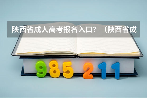 陕西省成人高考报名入口？（陕西省成人高考报名程序？）