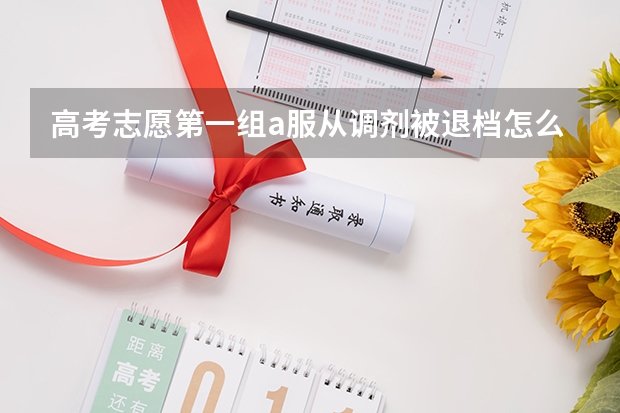 高考志愿第一组a服从调剂被退档怎么办？这种情况是直接到第二组还是到第一组b、c、d、e、f之类的