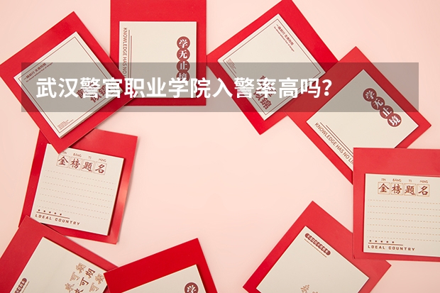 武汉警官职业学院入警率高吗？