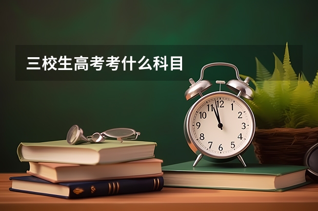 三校生高考考什么科目