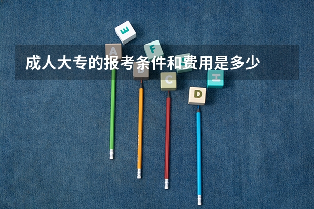成人大专的报考条件和费用是多少