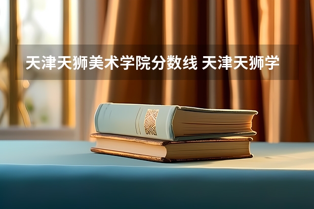 天津天狮美术学院分数线 天津天狮学院在甘肃的招艺术生分数线