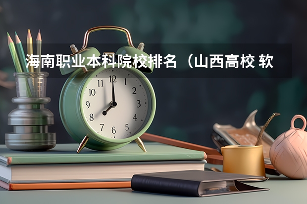 海南职业本科院校排名（山西高校 软科2023排名分享）