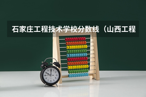 石家庄工程技术学校分数线（山西工程技术学院录取分数线）