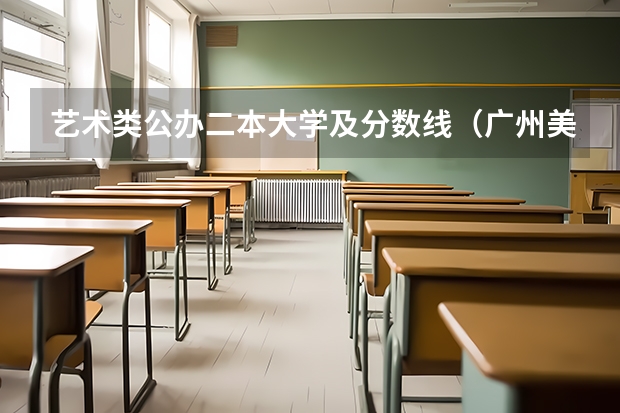艺术类公办二本大学及分数线（广州美术学院是二本还是三本？）