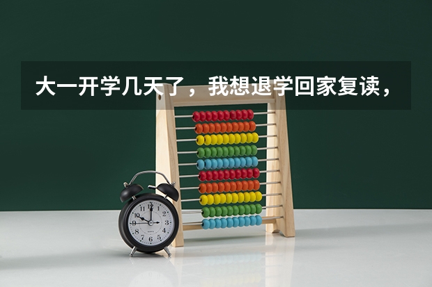 大一开学几天了，我想退学回家复读，学校退档、退钱吗？影响下一年高考报名吗？