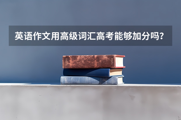 英语作文用高级词汇高考能够加分吗？？