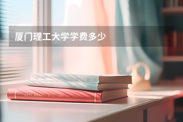 厦门理工大学学费多少
