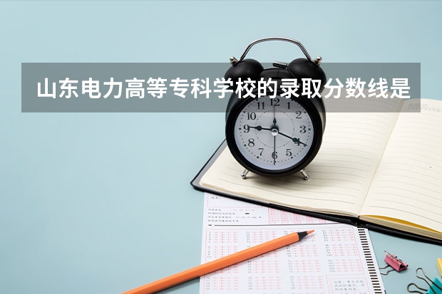 山东电力高等专科学校的录取分数线是多少？