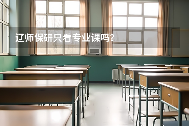 辽师保研只看专业课吗?