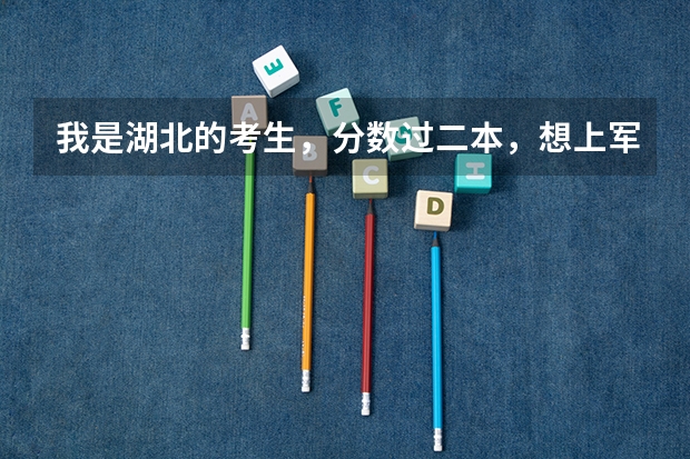 我是湖北的考生,分数过二本,想上军事院校,该上哪个才好,请各位大侠帮帮忙,急!