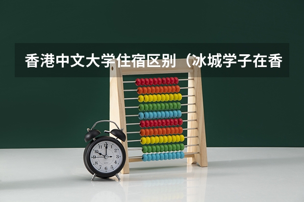 香港中文大学住宿区别(冰城学子在香港读大学 英语不好不敢去香港)