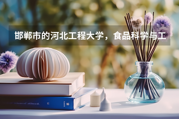 邯郸市的河北工程大学，食品科学与工程专业如何。请大家介绍一下。万分感谢！！
