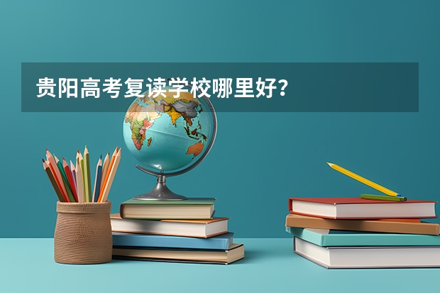 贵阳高考复读学校哪里好?