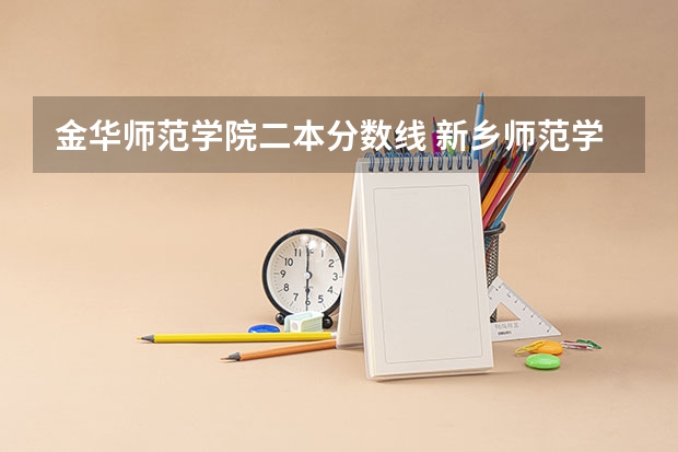 金华师范学院二本分数线 新乡师范学院二本录取分数线