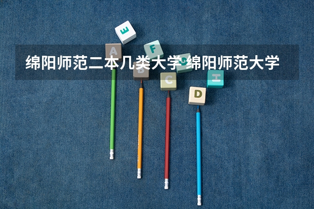 绵阳师范二本几类大学 绵阳师范大学是一本还是二本