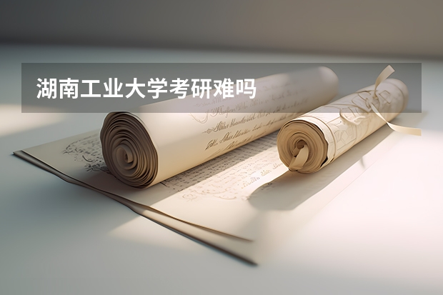 湖南工业大学考研难吗