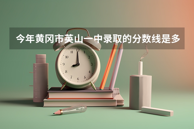 今年黄冈市英山一中录取的分数线是多少