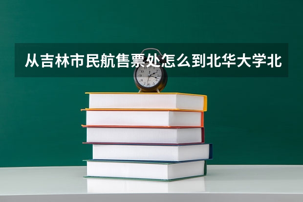 从吉林市民航售票处怎么到北华大学北校区？
