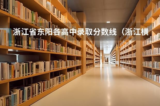浙江省东阳各高中录取分数线（浙江横店影视职业学院报考政策解读）