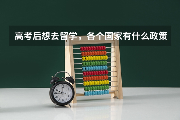 高考后想去留学，各个国家有什么政策呀