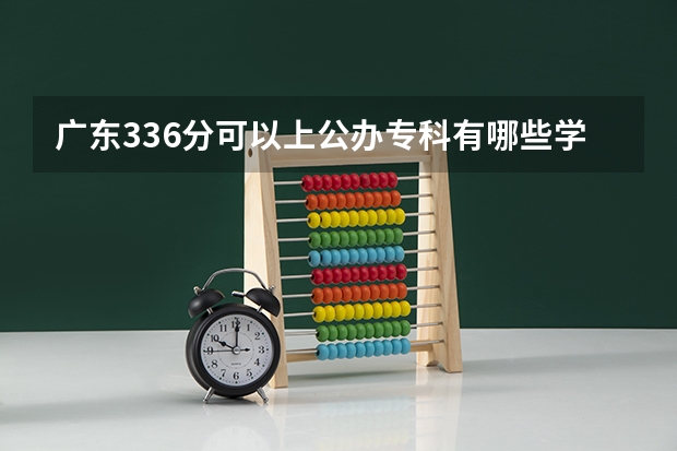 广东336分可以上公办专科有哪些学校