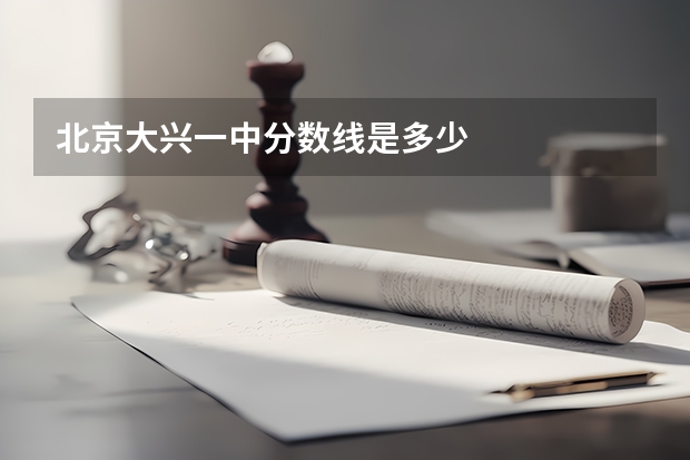 北京大兴一中分数线是多少
