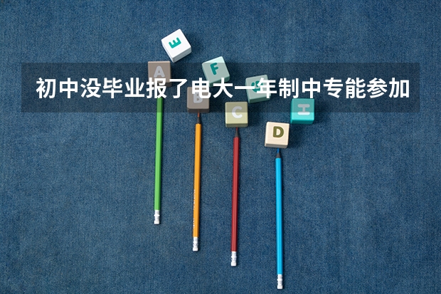 初中没毕业报了电大一年制中专能参加高考吗？