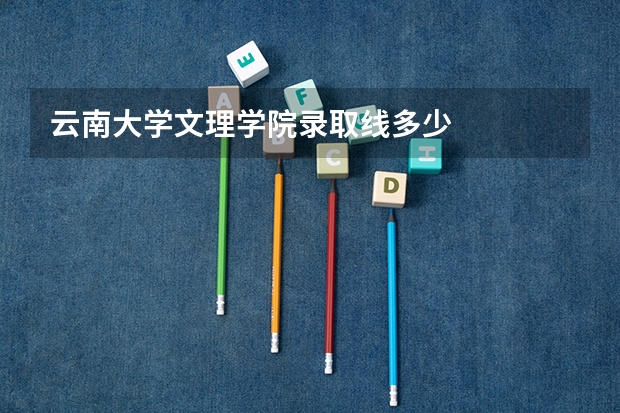 云南大学文理学院录取线多少
