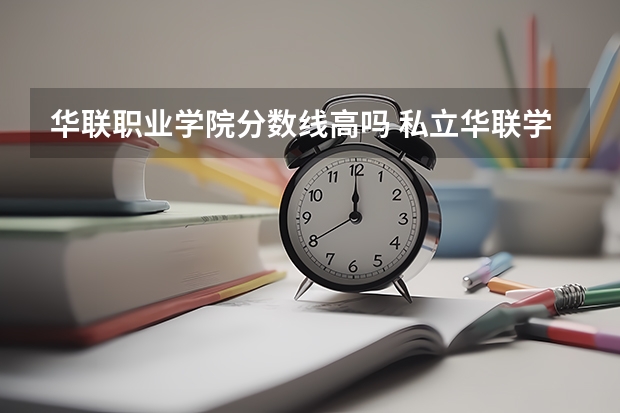 华联职业学院分数线高吗 私立华联学院和广东岭南职业技术学院那个好